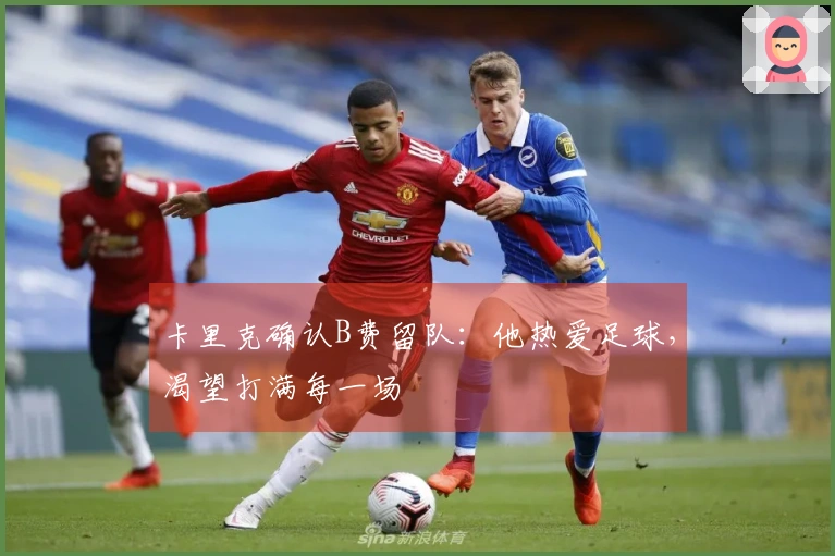 卡里克确认B费留队:他热爱足球,渴望打满每一场