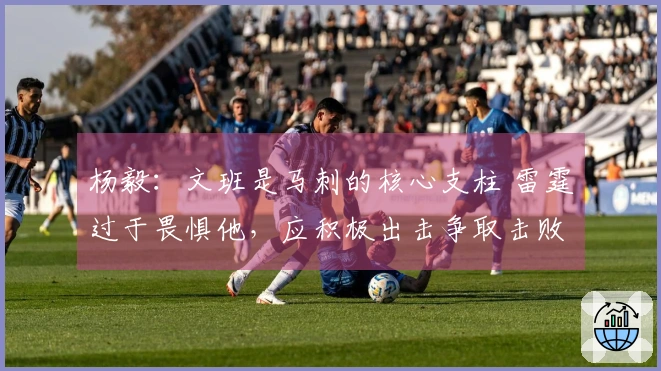 杨毅：文班是马刺的核心支柱 雷霆过于畏惧他，应积极出击争取击败他