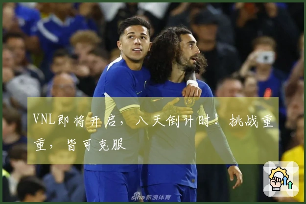 VNL即将开启，八天倒计时！挑战重重，皆可克服